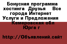 Бонусная программа хостинга «Друзья» - Все города Интернет » Услуги и Предложения   . Кемеровская обл.,Юрга г.